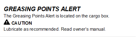 GREASING POINTS ALERT
The Greasing Points Alert is located on the cargo box.
  CAUTION
Lubricate as recommended. Read owner�s manual.

